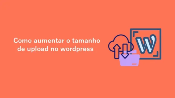 Aumentar upload de arquivo no WordPress – Como Fazê-lo